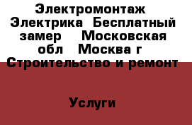Электромонтаж. Электрика. Бесплатный замер. - Московская обл., Москва г. Строительство и ремонт » Услуги   